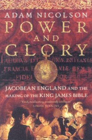 Power And Glory: Jacobean England And The Making Of The King James Bible by Adam Nicolson