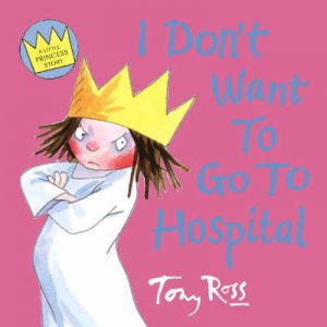 A Little Princess Story: I Dont Want To Go To Hospital by Tony Ross