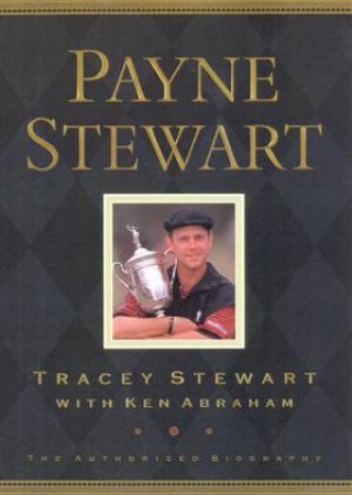 Payne Stewart: The Authorised Biography by Tracey Stewart & Ken Abraham