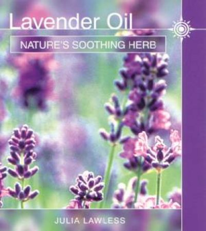 Lavender Oil: Nature's Soothing Herb by Julia Lawless
