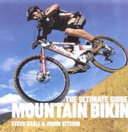 The Ultimate Guide To Mountain Biking by Steve Geall & Robin Kitchin