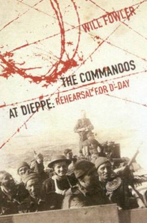 The Commandos At Dieppe: Rehearsal For D-Day by William Fowler