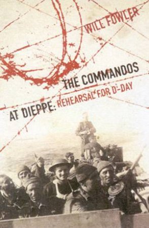 The Commandos At Deippe: Rehearsal For D-Day by Will Fowler