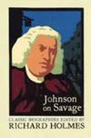 Johnson On Savage: The Life Of Mr Richard Savage by Samuel Johnson