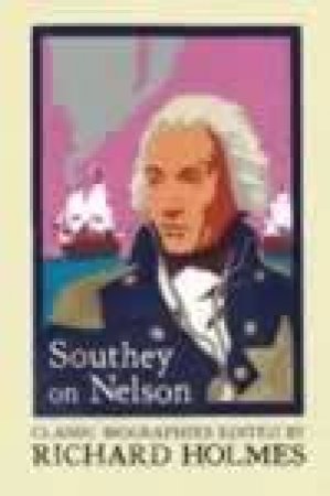 Southey On Nelson: The Life Of Nelson By Robert Southey by Richard Holmes