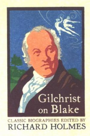 Gilchrist On Blake: The Life Of William Blake by Richard Holmes