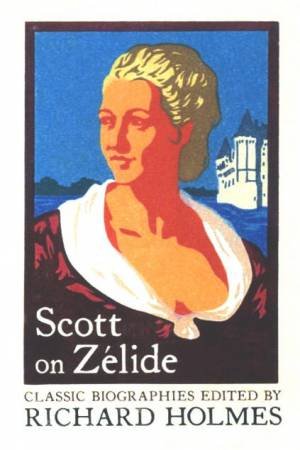 Scott On Zelide by Richard Holmes & Geoffrey Ed Scott