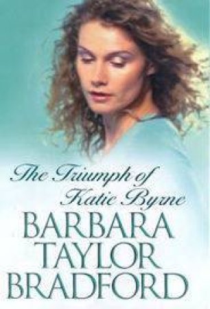 The Triumph Of Katie Byrne by Barbara Taylor Bradford