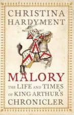 Malory The Life and Times of King Arthurs Chronicler