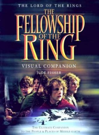 The Lord Of The Rings: The Fellowship Of The Ring Visual Companion by Jude Fisher