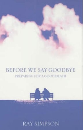 Before We Say Goodbye: Preparing For A Good Death by Ray Simpson