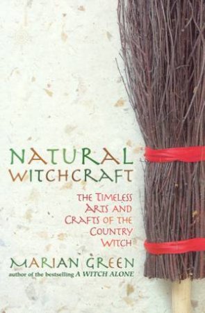 Natural Witchcraft: The Timeless Arts And Crafts Of The Country Witch by Marian Green