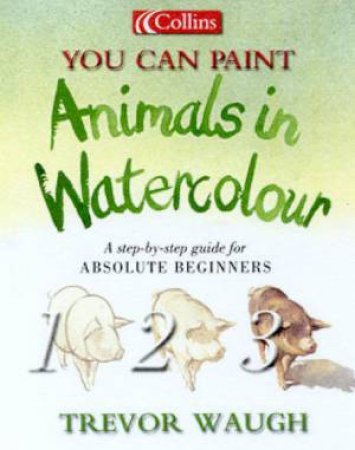 Collins You Can Paint: Animals In Watercolour by Trevor Waugh