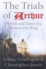 The Trials Of Arthur The Life And Times Of A ModernDay King