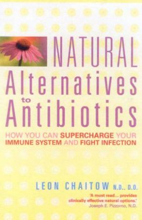 Natural Alternatives To Antibiotics by Leon Chaitow