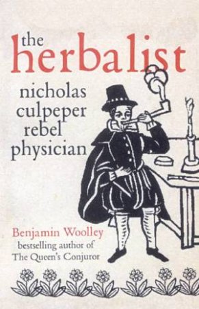 The Herbalist: Nicholas Culpeper, Rebel Physician by Benjamin Woolley