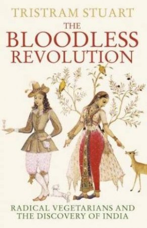 The Bloodless Revolution: Radical Vegetarians and the Discovery of India by Tristram Stuart