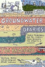 The Groundwater Diaries Trials Tributaries And Tall Stories From Beneath The Streets Of London