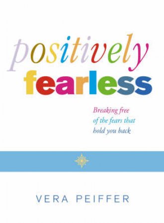 Positively Fearless: Breaking Free Of The Fears That Hold You Back by Vera Peiffer