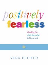 Positively Fearless Breaking Free Of The Fears That Hold You Back