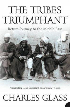 The Tribes Triumphant: Return Journey To The Middle East by Charles Glass