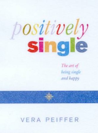 Positively Single: The Art Of Being Single And Happy by Vera Peiffer