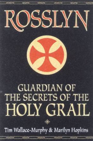 Rosslyn: Guardian Of The Secrets Of The Holy Grail by Tim Wallace-Murphy & Marilyn Hopkins