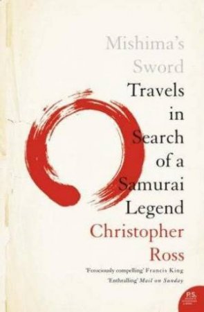 Mishima's Sword: Travels In Search Of A Samurai Legend by Christopher Ross