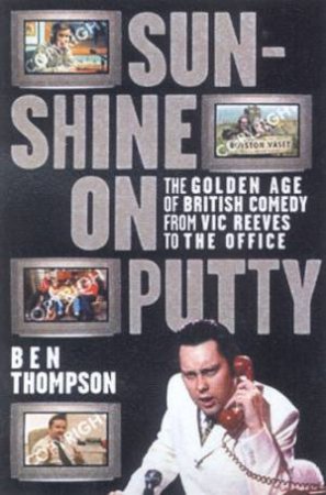 Sunshine On Putty: The Golden Age Of British Comedy From Vic Reeves To The Office by Ben Thompson