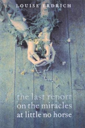 The Last Report On The Miracles At Little No Horse by Louise Erdrich
