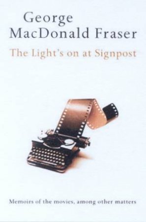 The Light's On At Signpost: Memoirs Of The Movies, Among Other Matters by George MacDonald Fraser