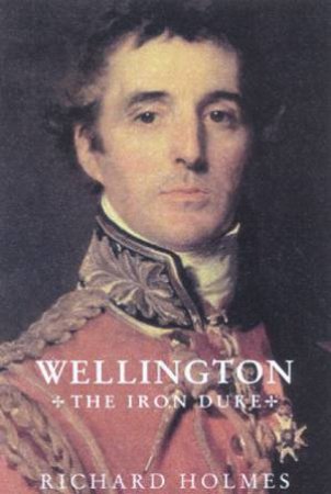 Wellington: The Iron Duke by Richard Holmes