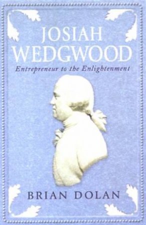 Josiah Wedgwood: Entreprenuer To The Enlightenment by Brian Dolan