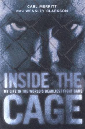 Inside The Cage: My Life In The World's Deadliest Fight Game by Carl Merritt & Wensley Clarkson