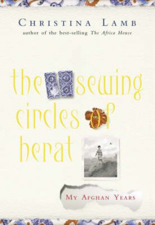 The Sewing Circles Of Herat: My Afghan Years by Christina Lamb