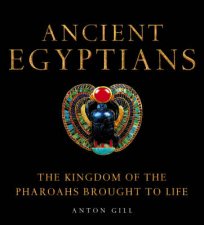 Ancient Egyptians The Kingdom Of The Pharoahs Brought To Life