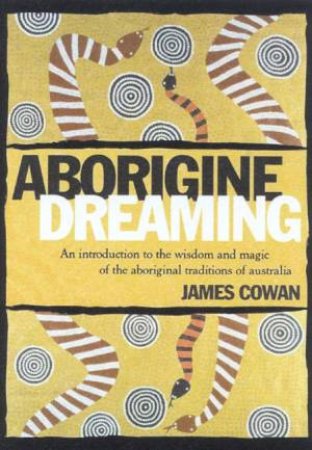 Aborigine Dreaming: Wisdom And Magic Of The Aboriginal Traditions by James Cowan