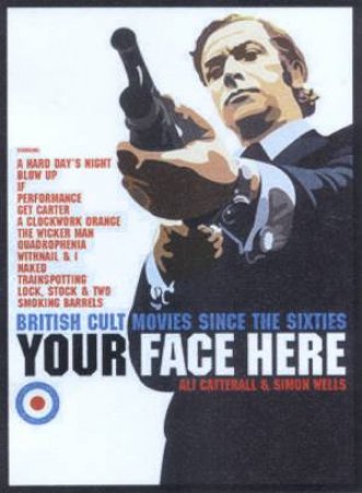 Your Face Here: British Cult Movies Since The Sixties by Ali Catterall & Simon Wells