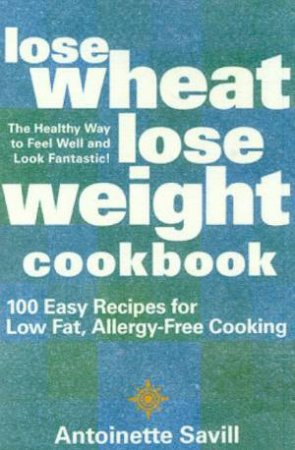 Lose Wheat, Lose Weight Cookbook by Antionette Savill