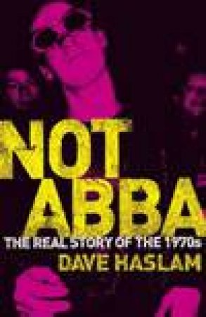 Not Abba: The Real Story Of The 1970s by Dave Haslam