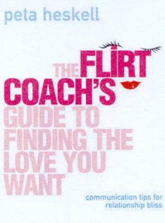 The Flirt Coach's Guide To Finding The Love You Want by Peta Haskell