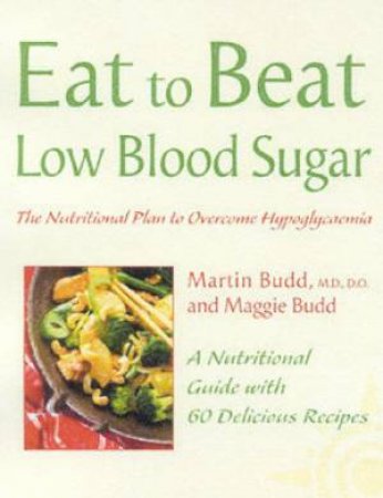 Eat To Beat Low Blood Sugar: The Nutritional Plan To Overcome Hypoglycemia by Dr Martin Budd & Maggie Budd