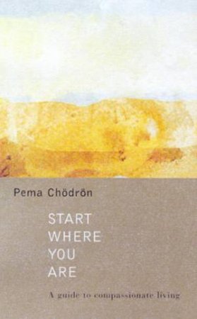 Start Where You Are: A Guide To Compassionate Living by Pema Chodron