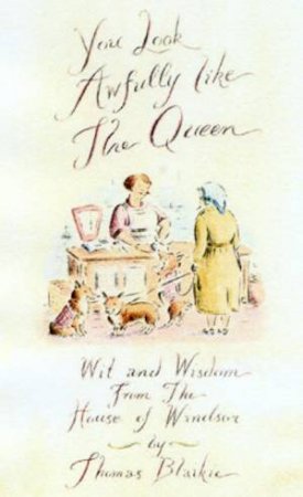 You Look Awfully Like The Queen: Wit And Wisdom From The House Of Windsor by Thomas Blaikie