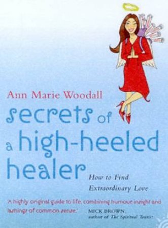 Secrets Of A High-Heeled Healer: How To Find Extraordinary Love by Ann Marie Woodall