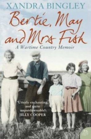 Bertie, May And Mrs Fish: Country Memories Of Wartime by Xandra Bingley