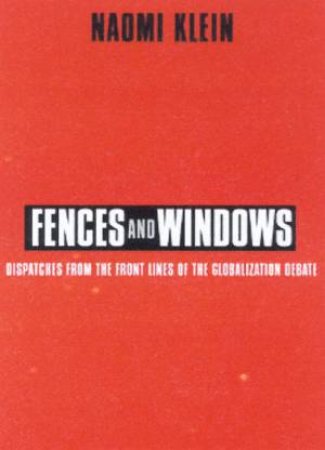 Fences And Windows: Dispatches From The Front Lines Of The Globalization Debate by Naomi Klein