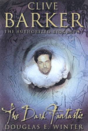 Clive Barker: The Dark Fantastic: The Authorized Biography by Douglas E Winter