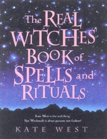 The Real Witches' Book Of Spells And Rituals by Kate West