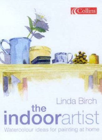 The Indoor Artist: Watercolour Ideas For Painting At Home by Linda Birch